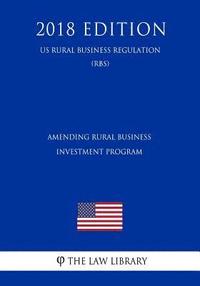 bokomslag Amending Rural Business Investment Program (US Rural Business Regulation) (RBS) (2018 Edition)