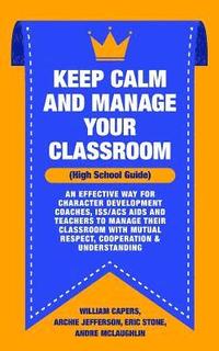 bokomslag Keep Calm and Manage Your Classroom High School Guide: : An Effective Way for Character Development Coaches, ISS/ACS Coordinators and Teachers to Mana