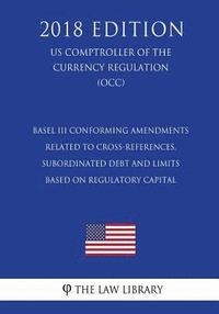 bokomslag Basel III Conforming Amendments Related to Cross-References, Subordinated Debt and Limits Based on Regulatory Capital (US Comptroller of the Currency