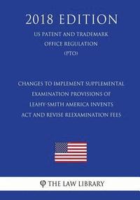 bokomslag Changes to Implement Supplemental Examination Provisions of Leahy-Smith America Invents Act and Revise Reexamination Fees (US Patent and Trademark Off