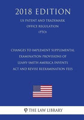 Changes to Implement Supplemental Examination Provisions of Leahy-Smith America Invents Act and Revise Reexamination Fees (US Patent and Trademark Off 1