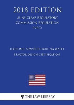 Economic Simplified Boiling-Water Reactor Design Certification (US Nuclear Regulatory Commission Regulation) (NRC) (2018 Edition) 1