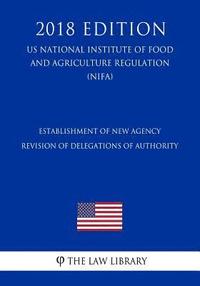 bokomslag Establishment of New Agency - Revision of Delegations of Authority (US National Institute of Food and Agriculture Regulation) (NIFA) (2018 Edition)