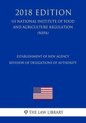 bokomslag Establishment of New Agency - Revision of Delegations of Authority (US National Institute of Food and Agriculture Regulation) (NIFA) (2018 Edition)