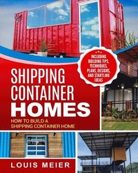 bokomslag Shipping Container Homes: How to Build a Shipping Container Home - Including Building Tips, Techniques, Plans, Designs, and Startling Ideas