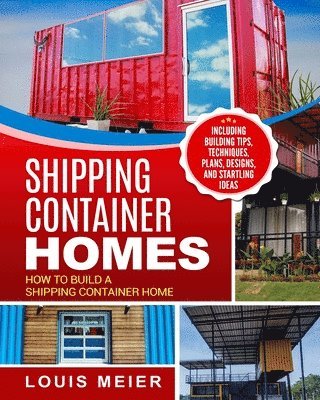 Shipping Container Homes: How to Build a Shipping Container Home - Including Building Tips, Techniques, Plans, Designs, and Startling Ideas 1