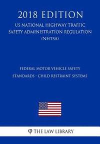 bokomslag Federal Motor Vehicle Safety Standards - Child Restraint Systems (US National Highway Traffic Safety Administration Regulation) (NHTSA) (2018 Edition)