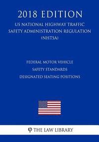 bokomslag Federal Motor Vehicle Safety Standards - Designated Seating Positions (US National Highway Traffic Safety Administration Regulation) (NHTSA) (2018 Edi