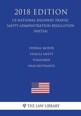 Federal Motor Vehicle Safety Standards - Head Restraints (Us National Highway Traffic Safety Administration Regulation) (Nhtsa) (2018 Edition) 1