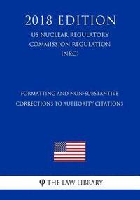 bokomslag Formatting and Non-Substantive Corrections to Authority Citations (US Nuclear Regulatory Commission Regulation) (NRC) (2018 Edition)