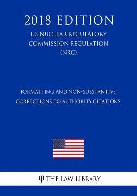 bokomslag Formatting and Non-Substantive Corrections to Authority Citations (US Nuclear Regulatory Commission Regulation) (NRC) (2018 Edition)