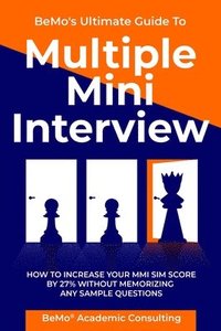 bokomslag BeMo's Ultimate Guide to Multiple Mini Interview: How to Increase Your MMI Score by 27% without Memorizing any Sample Questions.