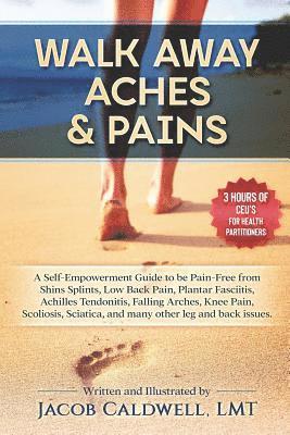Jacob B. Caldwell Lmt - Walk Away Aches & Pains: A Self-Empowerment Guide to Be Pain-Free from Low Back Pain, Shin Splints, Sciatica, Achilles Tendonitis, Plantar Fasc, Häftad