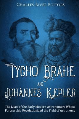 bokomslag Tycho Brahe and Johannes Kepler: The Lives of the Early Modern Astronomers Whose Partnership Revolutionized the Field of Astronomy