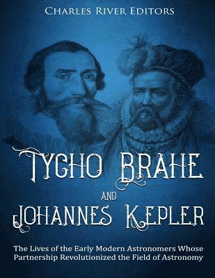 Charles River - Tycho Brahe and Johannes Kepler: The Lives of the Early Modern Astronomers Whose Partnership Revolutionized the Field of Astronomy, Häftad