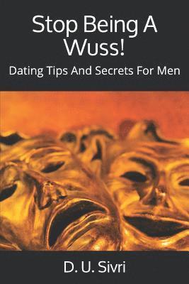 Stop Being A Wuss!: Dating Tips And Secrets For Men 1