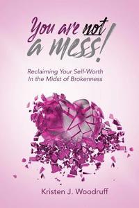 bokomslag You Are Not A Mess!: Reclaiming Your Self-Worth In The Midst Of Brokenness