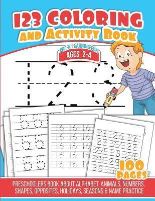 123 Coloring And Activity Book: Preschoolers Book about Alphabet, Animals, Numbers, Shapes, Opposites, Holidays, Seasons & Name Practice 1