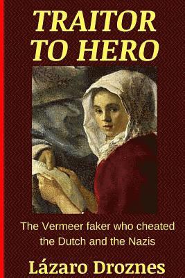 Traitor To Hero: The Vermeer faker who cheated the Dutch and the Nazis 1