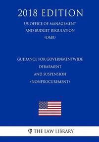 bokomslag Guidance for Governmentwide Debarment and Suspension (Nonprocurement) (US Office of Management and Budget Regulation) (OMB) (2018 Edition)