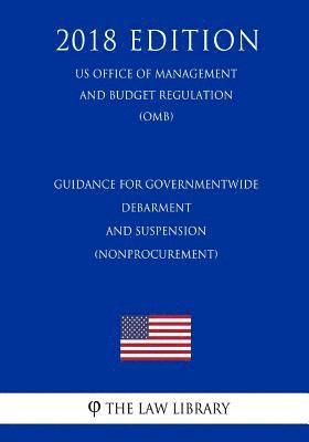 Guidance for Governmentwide Debarment and Suspension (Nonprocurement) (US Office of Management and Budget Regulation) (OMB) (2018 Edition) 1