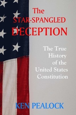 bokomslag The Star-Spangled Deception: The True History of the United States Constitution