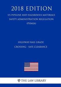 bokomslag Highway-Rail Grade Crossing - Safe Clearance (US Pipeline and Hazardous Materials Safety Administration Regulation) (PHMSA) (2018 Edition)