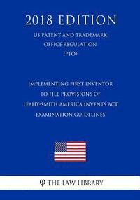 bokomslag Implementing First Inventor to File Provisions of Leahy-Smith America Invents Act - Examination Guidelines (US Patent and Trademark Office Regulation)