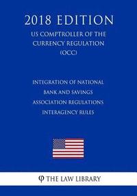 bokomslag Integration of National Bank and Savings Association Regulations - Interagency Rules (US Comptroller of the Currency Regulation) (OCC) (2018 Edition)