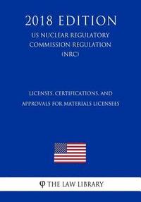 bokomslag Licenses, Certifications, and Approvals for Materials Licensees (US Nuclear Regulatory Commission Regulation) (NRC) (2018 Edition)