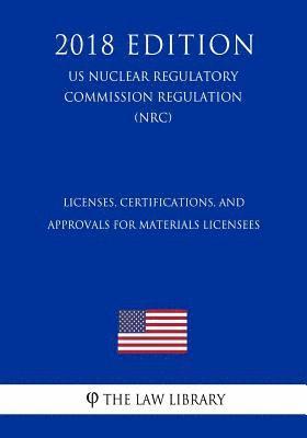 bokomslag Licenses, Certifications, and Approvals for Materials Licensees (US Nuclear Regulatory Commission Regulation) (NRC) (2018 Edition)