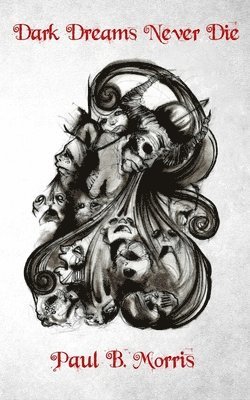 Paul B. Morris - Dark Dreams Never Die: A Collection of Dark Poetry & Short Stories, Häftad