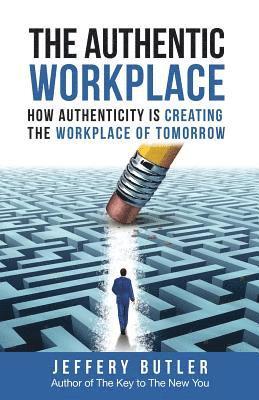 bokomslag The Authentic Workplace: How Authenticity Is Creating The Workplace Of Tomorrow