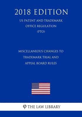 Miscellaneous Changes to Trademark Trial and Appeal Board Rules (US Patent and Trademark Office Regulation) (PTO) (2018 Edition) 1