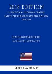 bokomslag Nonconforming Vehicles Eligible for Importation (US National Highway Traffic Safety Administration Regulation) (NHTSA) (2018 Edition)