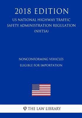 Nonconforming Vehicles Eligible for Importation (US National Highway Traffic Safety Administration Regulation) (NHTSA) (2018 Edition) 1