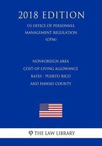 bokomslag Nonforeign Area Cost-of-Living Allowance Rates - Puerto Rico and Hawaii County (US Office of Personnel Management Regulation) (OPM) (2018 Edition)