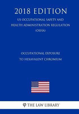 bokomslag Occupational Exposure to Hexavalent Chromium (US Occupational Safety and Health Administration Regulation) (OSHA) (2018 Edition)