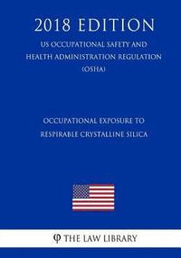 bokomslag Occupational Exposure to Respirable Crystalline Silica (US Occupational Safety and Health Administration Regulation) (OSHA) (2018 Edition)