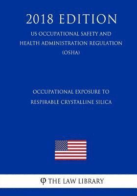 The Law Library - Occupational Exposure to Respirable Crystalline Silica (US Occupational Safety and Health Administration Regulation) (OSHA) (2018 Edition), Häftad