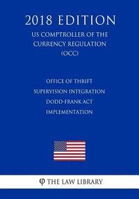 bokomslag Office of Thrift Supervision Integration - Dodd-Frank Act Implementation (US Comptroller of the Currency Regulation) (OCC) (2018 Edition)
