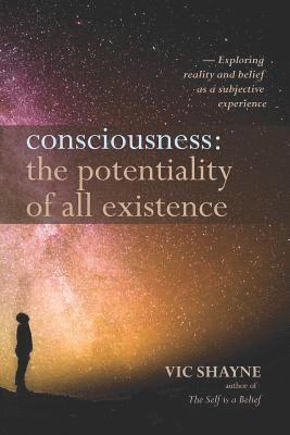 bokomslag Consciousness: The Potentiality of All Existence: Exploring reality and belief as a subjective experience