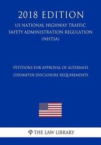 bokomslag Petitions for Approval of Alternate Odometer Disclosure Requirements (US National Highway Traffic Safety Administration Regulation) (NHTSA) (2018 Edit