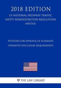 bokomslag Petitions for Approval of Alternate Odometer Disclosure Requirements (US National Highway Traffic Safety Administration Regulation) (NHTSA) (2018 Edit