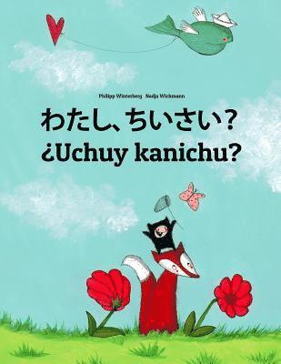 Watashi, chiisai? ¿Uchuy kanichu?: Japanese [Hirigana and Romaji]-Quechua/Southern Quechua/Cusco Dialect (Qichwa/Qhichwa): Children's Picture Book (Bi 1