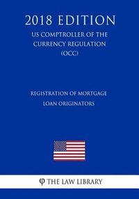 bokomslag Registration of Mortgage Loan Originators (US Comptroller of the Currency Regulation) (OCC) (2018 Edition)