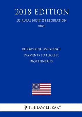 bokomslag Repowering Assistance Payments to Eligible Biorefineries (US Rural Business Regulation) (RBS) (2018 Edition)