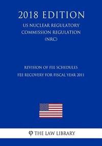 bokomslag Revision of Fee Schedules - Fee Recovery for Fiscal Year 2011 (US Nuclear Regulatory Commission Regulation) (NRC) (2018 Edition)