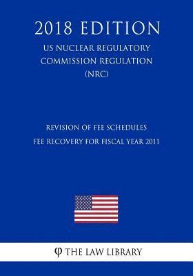 bokomslag Revision of Fee Schedules - Fee Recovery for Fiscal Year 2011 (US Nuclear Regulatory Commission Regulation) (NRC) (2018 Edition)