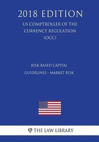 bokomslag Risk-Based Capital Guidelines - Market Risk (US Comptroller of the Currency Regulation) (OCC) (2018 Edition)